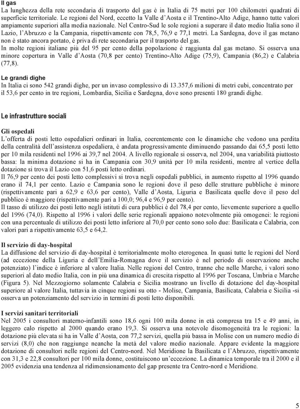 Nel Centro-Sud le sole regioni a superare il dato medio Italia sono il Lazio, l Abruzzo e la Campania, rispettivamente con 78,5, 76,9 e 77,1 metri.