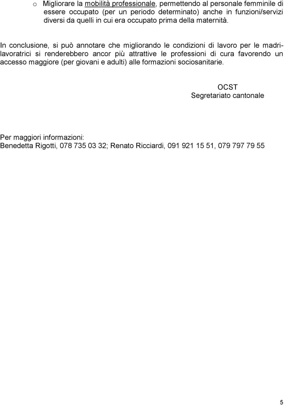 In conclusione, si può annotare che migliorando le condizioni di lavoro per le madrilavoratrici si renderebbero ancor più attrattive le