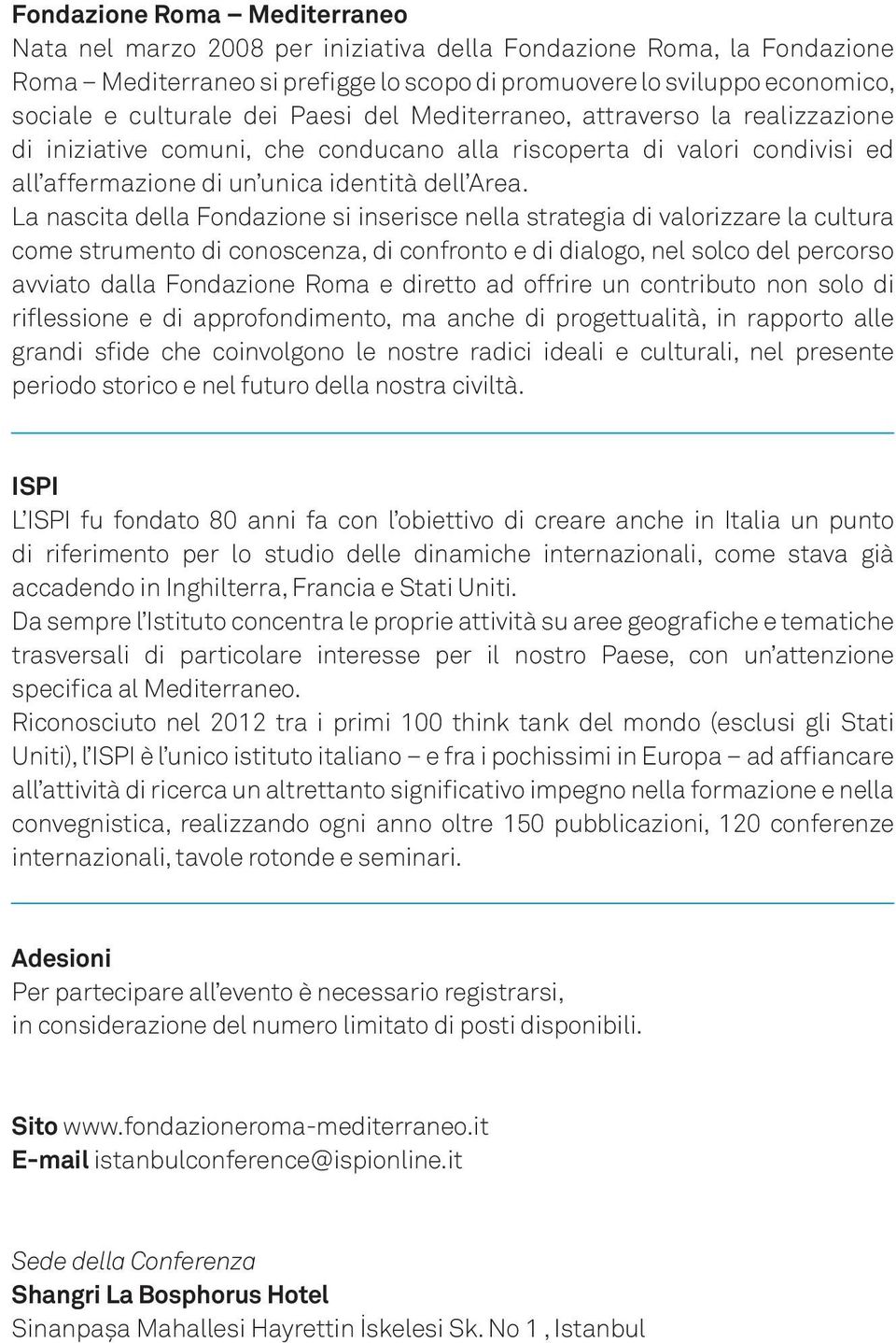 La nascita della Fondazione si inserisce nella strategia di valorizzare la cultura come strumento di conoscenza, di confronto e di dialogo, nel solco del percorso avviato dalla Fondazione Roma e