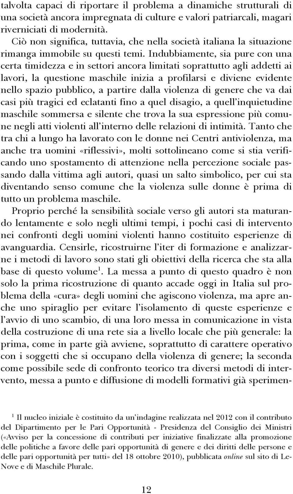 Indubbiamente, sia pure con una certa timidezza e in settori ancora limitati soprattutto agli addetti ai lavori, la questione maschile inizia a profilarsi e diviene evidente nello spazio pubblico, a