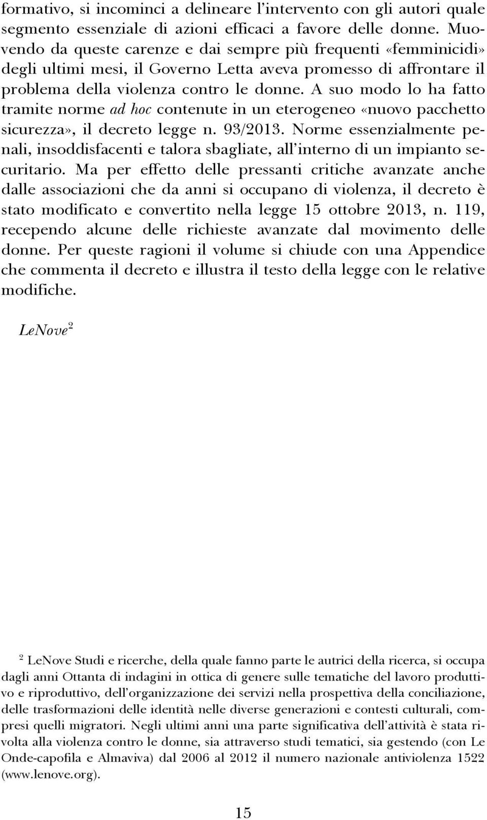 A suo modo lo ha fatto tramite norme ad hoc contenute in un eterogeneo «nuovo pacchetto sicurezza», il decreto legge n. 93/2013.