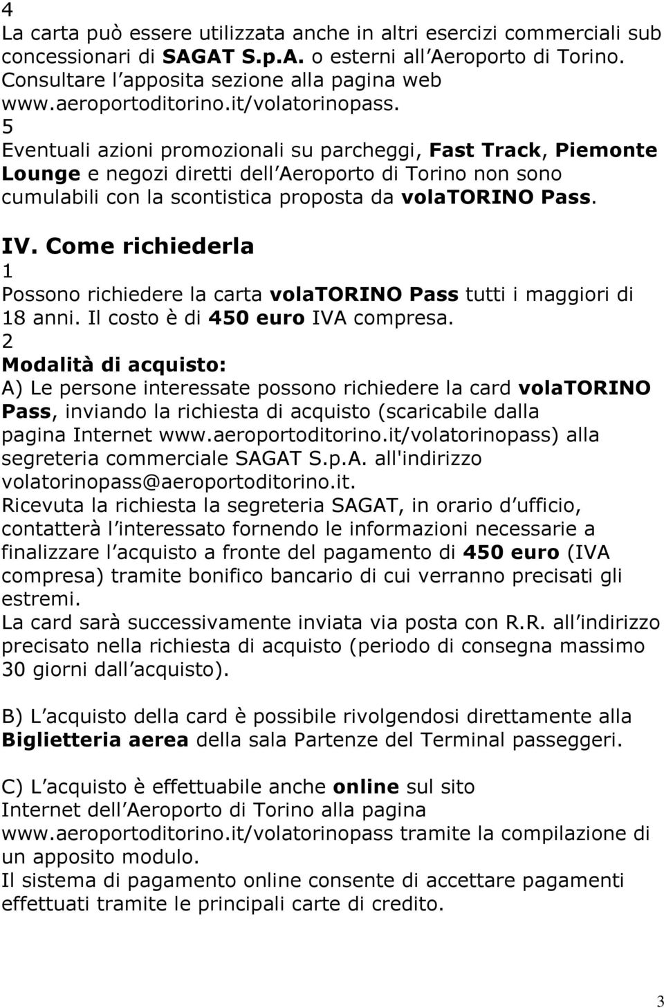 5 Eventuali azioni promozionali su parcheggi, Fast Track, Piemonte Lounge e negozi diretti dell Aeroporto di Torino non sono cumulabili con la scontistica proposta da volatorino Pass. IV.