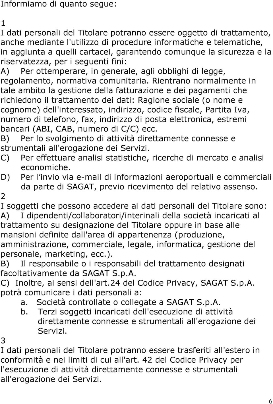 Rientrano normalmente in tale ambito la gestione della fatturazione e dei pagamenti che richiedono il trattamento dei dati: Ragione sociale (o nome e cognome) dell'interessato, indirizzo, codice