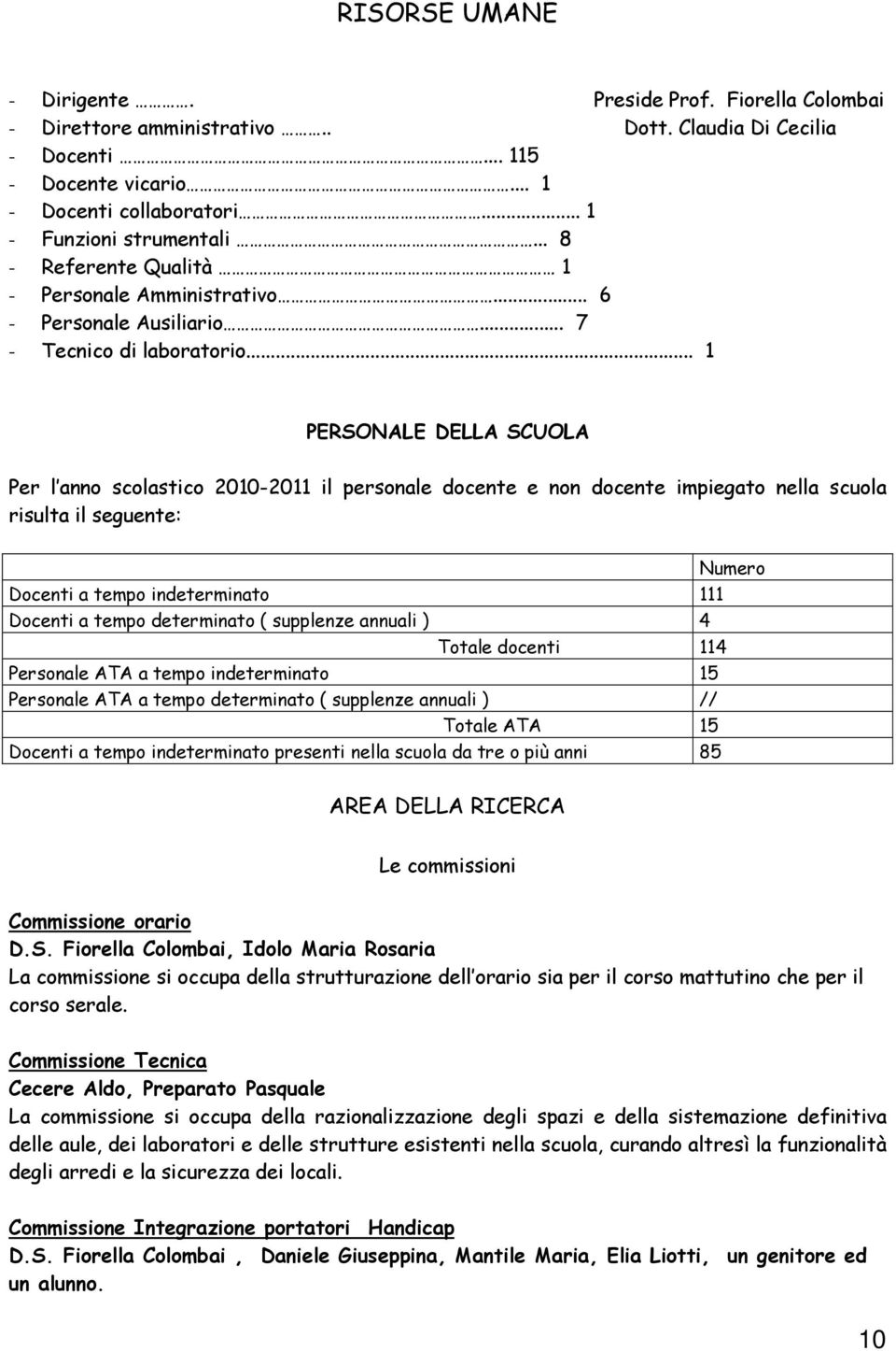 .. 1 PERSONALE DELLA SCUOLA Per l anno scolastico 2010-2011 il personale docente e non docente impiegato nella scuola risulta il seguente: Numero Docenti a tempo indeterminato 111 Docenti a tempo