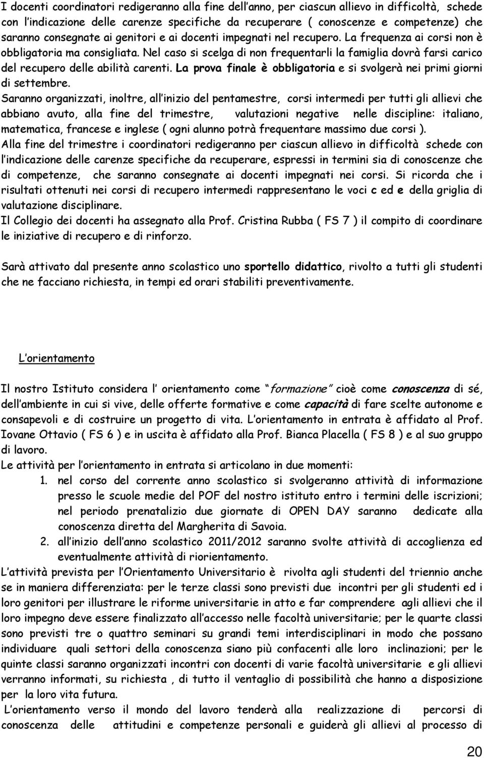 Nel caso si scelga di non frequentarli la famiglia dovrà farsi carico del recupero delle abilità carenti. La prova finale è obbligatoria e si svolgerà nei primi giorni di settembre.