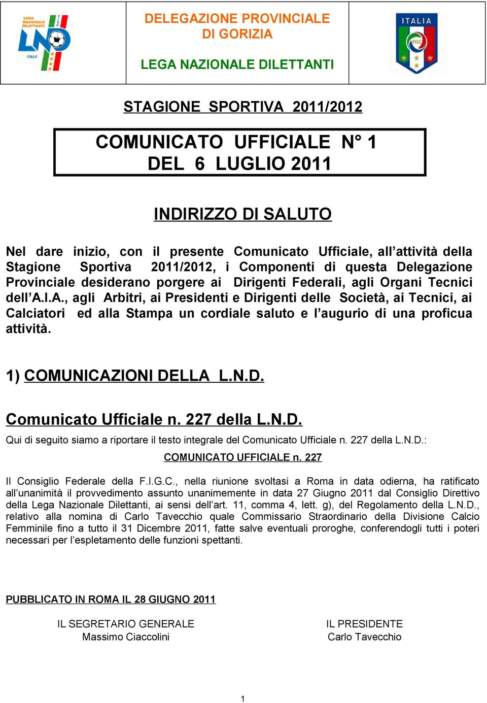 I.A., agli Arbitri, ai Presidenti e Dirigenti delle Società, ai Tecnici, ai Calciatori ed alla Stampa un cordiale saluto e l augurio di una proficua attività. 1) COMUNICAZIONI DELLA L.N.D. Comunicato Ufficiale n.