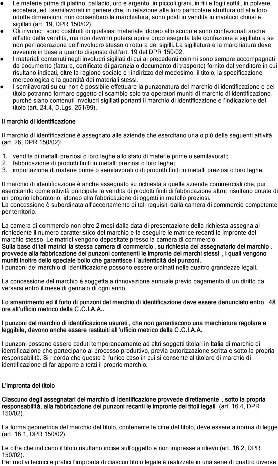 Gli involucri sono costituiti di qualsiasi materiale idoneo allo scopo e sono confezionati anche all atto della vendita, ma non devono potersi aprire dopo eseguita tale confezione e sigillatura se