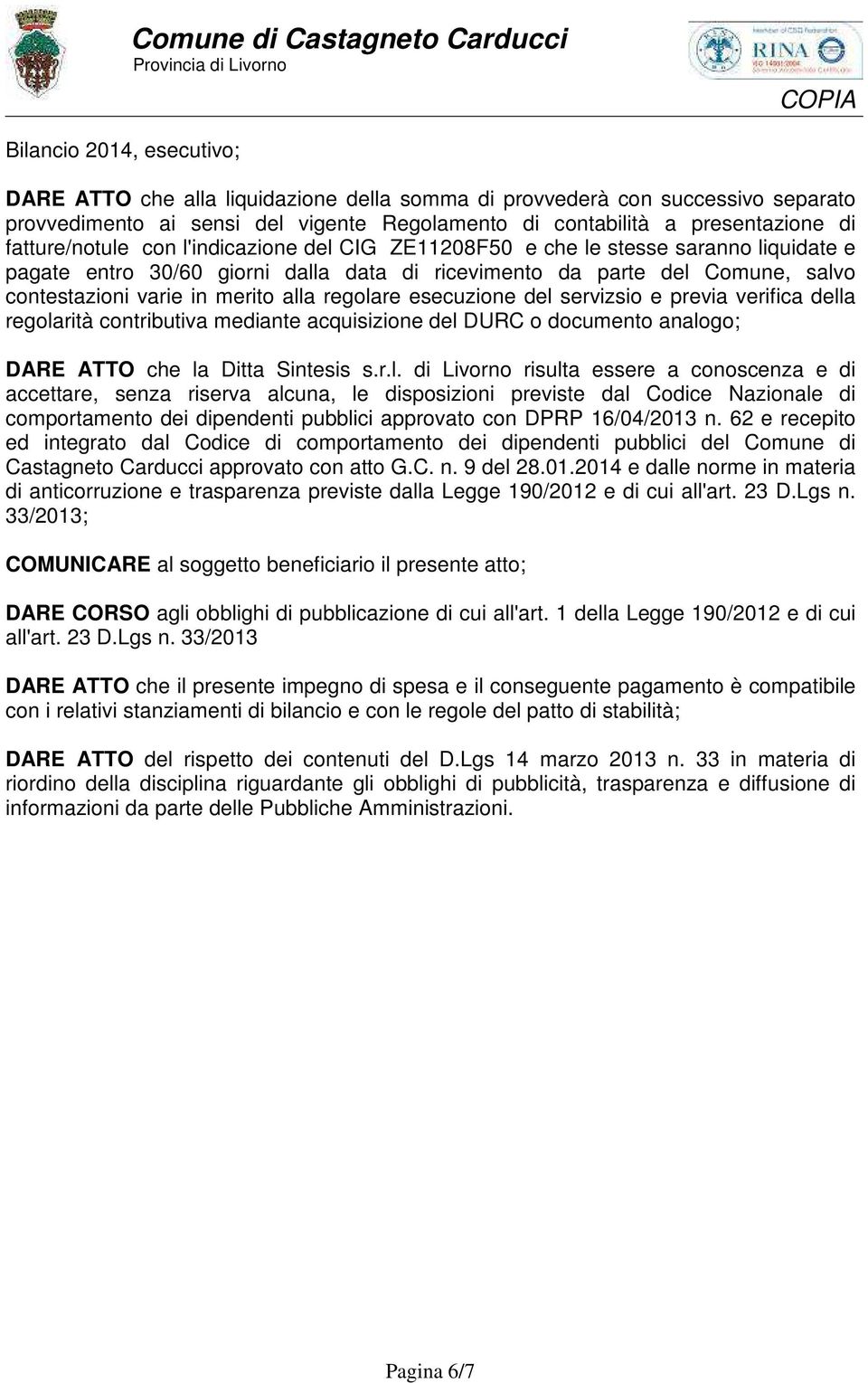 alla regolare esecuzione del servizsio e previa verifica della regolarità contributiva mediante acquisizione del DURC o documento analogo; DARE ATTO che la Ditta Sintesis s.r.l. di Livorno risulta essere a conoscenza e di accettare, senza riserva alcuna, le disposizioni previste dal Codice Nazionale di comportamento dei dipendenti pubblici approvato con DPRP 16/04/2013 n.