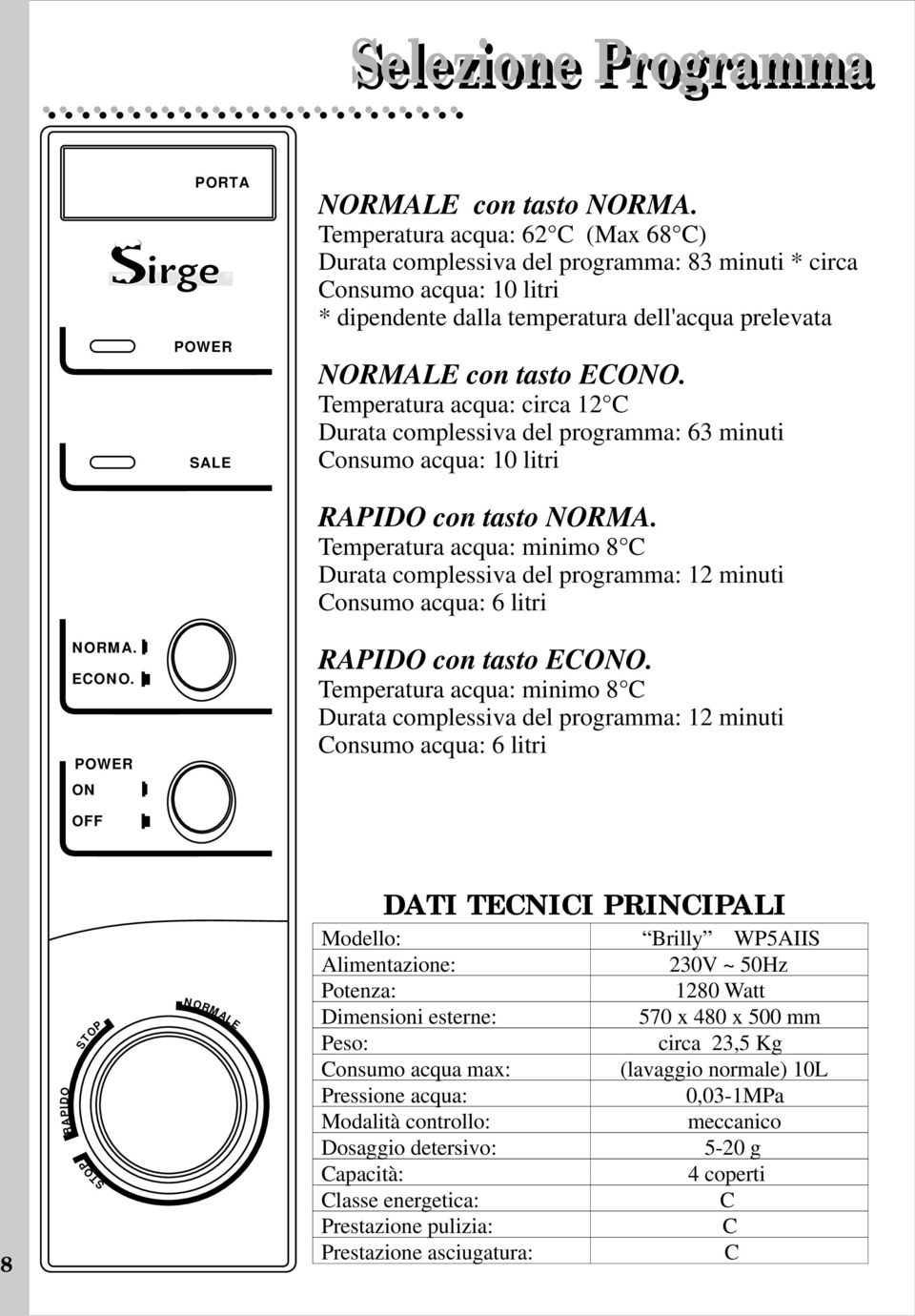 Temperatura acqua: circa 12 C Durata complessiva del programma: 63 minuti Consumo acqua: 10 litri RAPIDO con tasto NORMA.