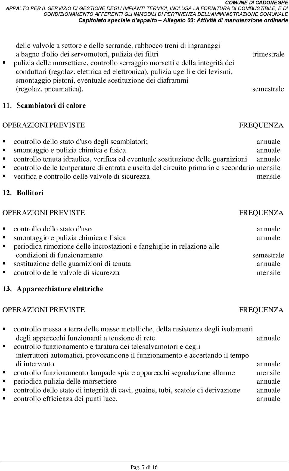 Scambiatori di calore controllo dello stato d'uso degli scambiatori; smontaggio e pulizia chimica e fisica controllo tenuta idraulica, verifica ed eventuale sostituzione delle guarnizioni controllo