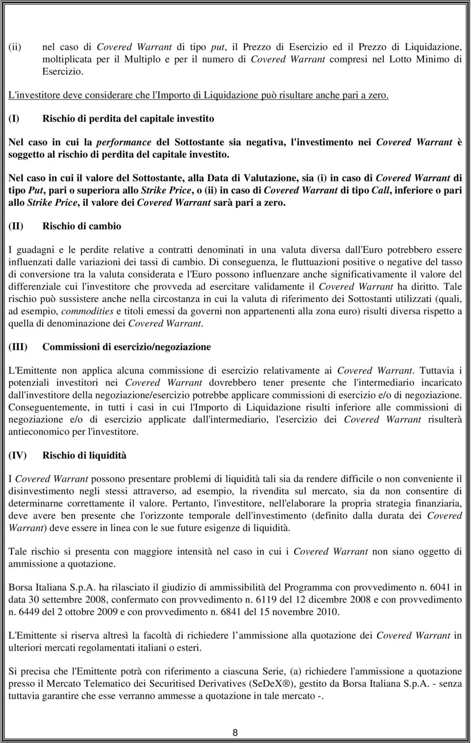 (I) Rischio di perdita del capitale investito Nel caso in cui la performance del Sottostante sia negativa, l'investimento nei Covered Warrant è soggetto al rischio di perdita del capitale investito.