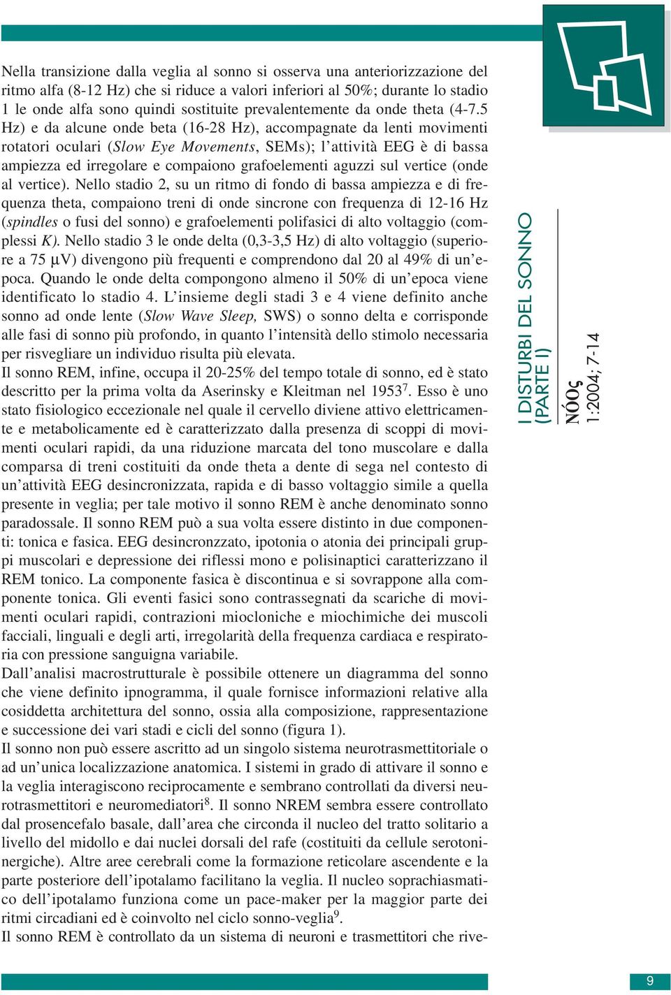 5 Hz) e da alcune onde beta (16-28 Hz), accompagnate da lenti movimenti rotatori oculari (Slow Eye Movements, SEMs); l attività EEG è di bassa ampiezza ed irregolare e compaiono grafoelementi aguzzi