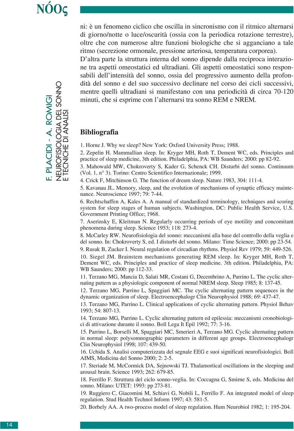 terrestre), oltre che con numerose altre funzioni biologiche che si agganciano a tale ritmo (secrezione ormonale, pressione arteriosa, temperatura corporea).