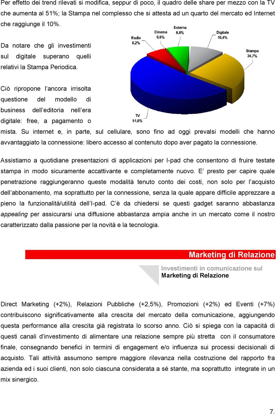 Ciò ripropone l ancora irrisolta questione del modello di business dell editoria nell era digitale: free, a pagamento o mista.