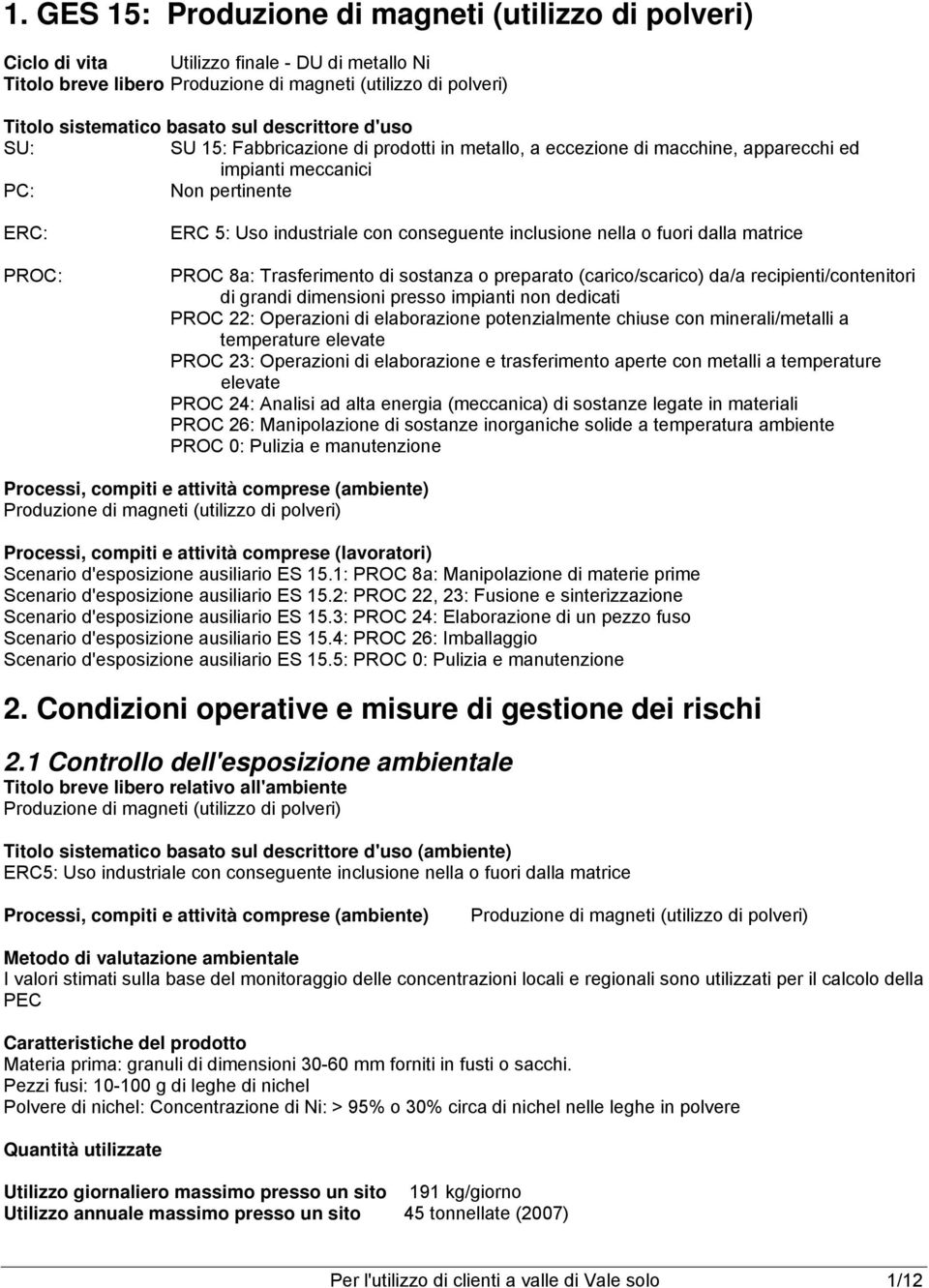 da/a recipienti/contenitori di grandi dimensioni presso impianti non dedicati PROC 22: Operazioni di elaborazione potenzialmente chiuse con minerali/metalli a temperature elevate PROC 23: Operazioni