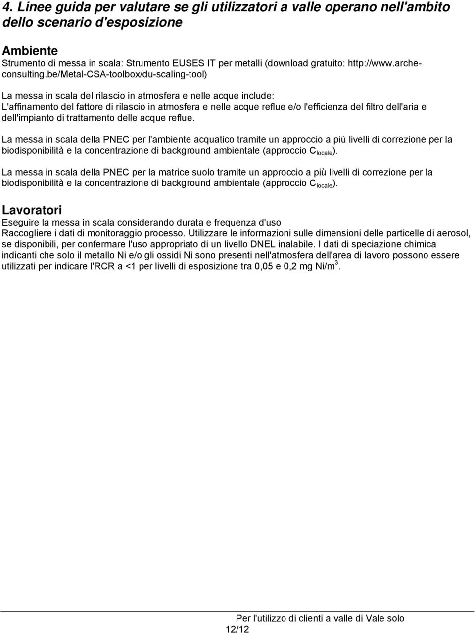 be/metal-csa-toolbox/du-scaling-tool) La messa in scala del rilascio in atmosfera e nelle acque include: L'affinamento del fattore di rilascio in atmosfera e nelle acque reflue e/o l'efficienza del