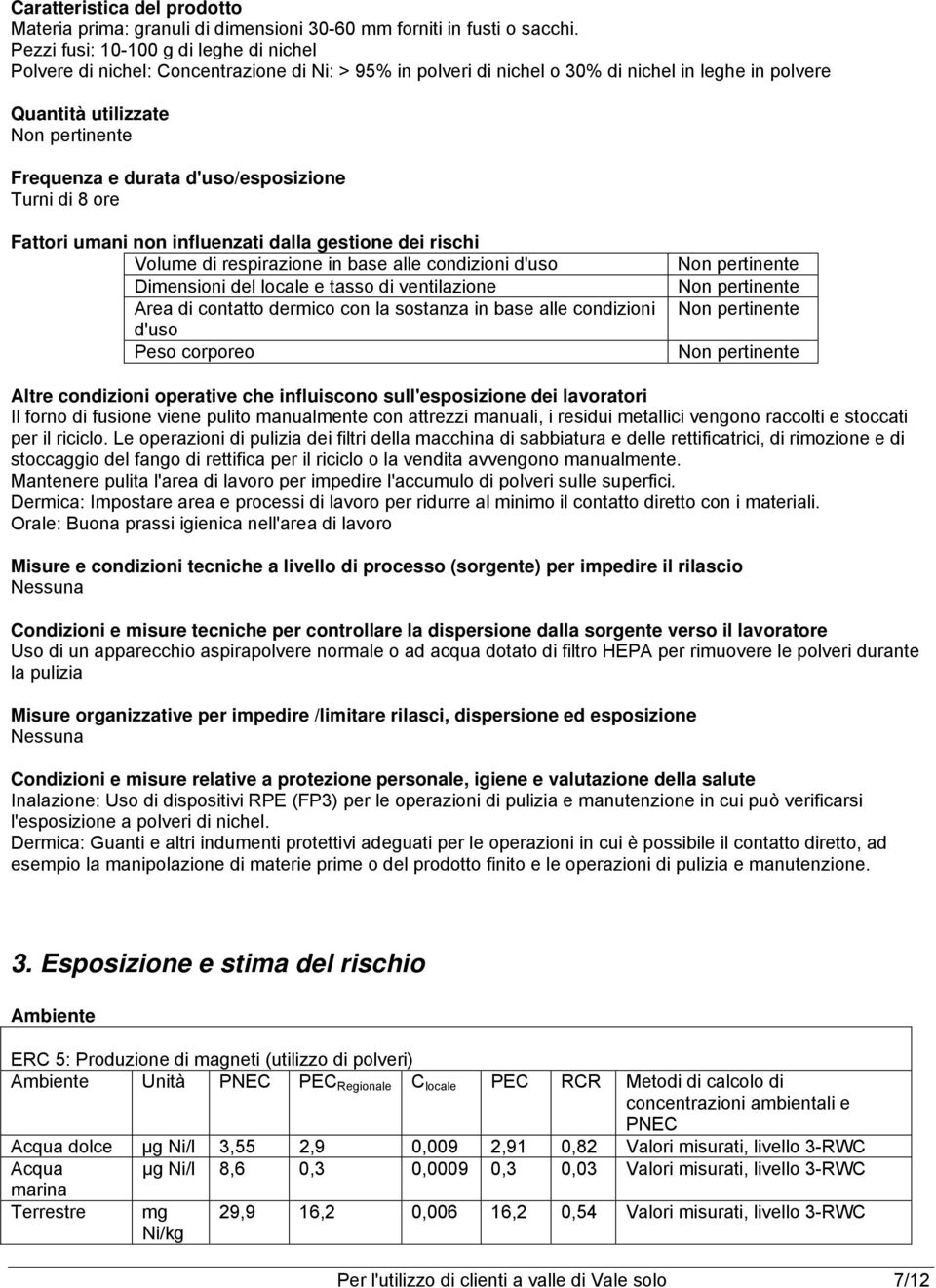 d'uso/esposizione Turni di 8 ore Fattori umani non influenzati dalla gestione dei rischi Volume di respirazione in base alle condizioni d'uso Dimensioni del locale e tasso di ventilazione Area di