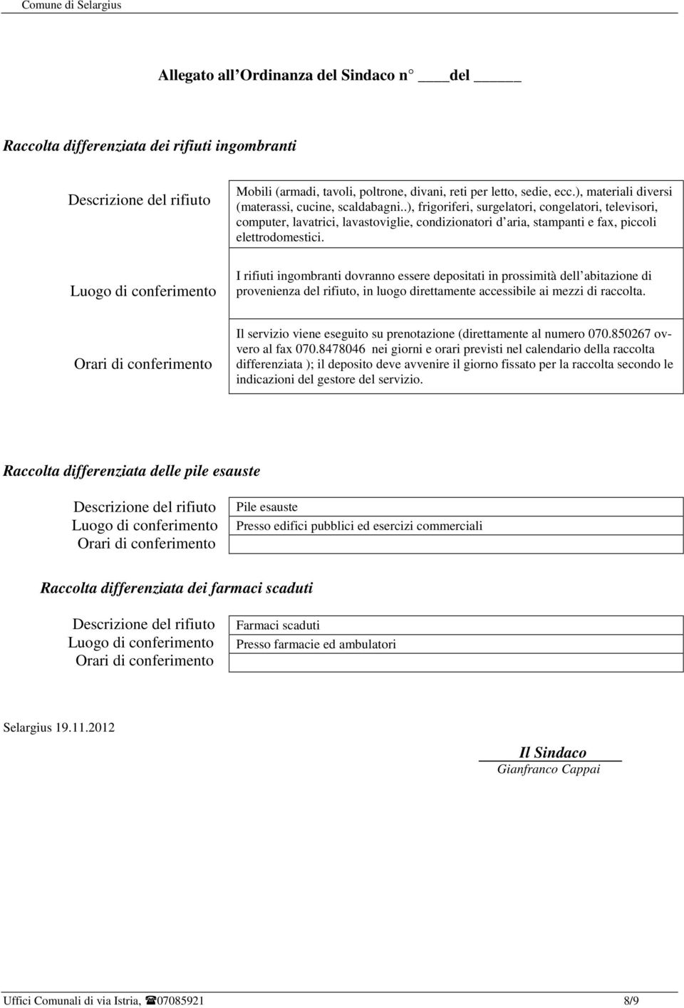 .), frigoriferi, surgelatori, congelatori, televisori, computer, lavatrici, lavastoviglie, condizionatori d aria, stampanti e fax, piccoli elettrodomestici.