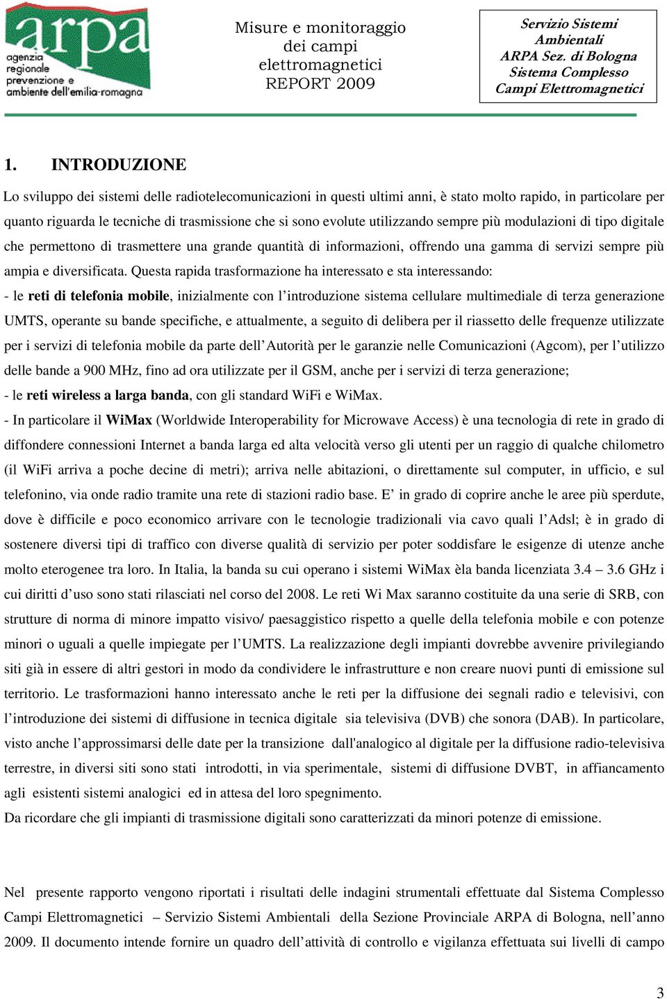 Questa rapida trasformazione ha interessato e sta interessando: - le reti di telefonia mobile, inizialmente con l introduzione sistema cellulare multimediale di terza generazione UMTS, operante su