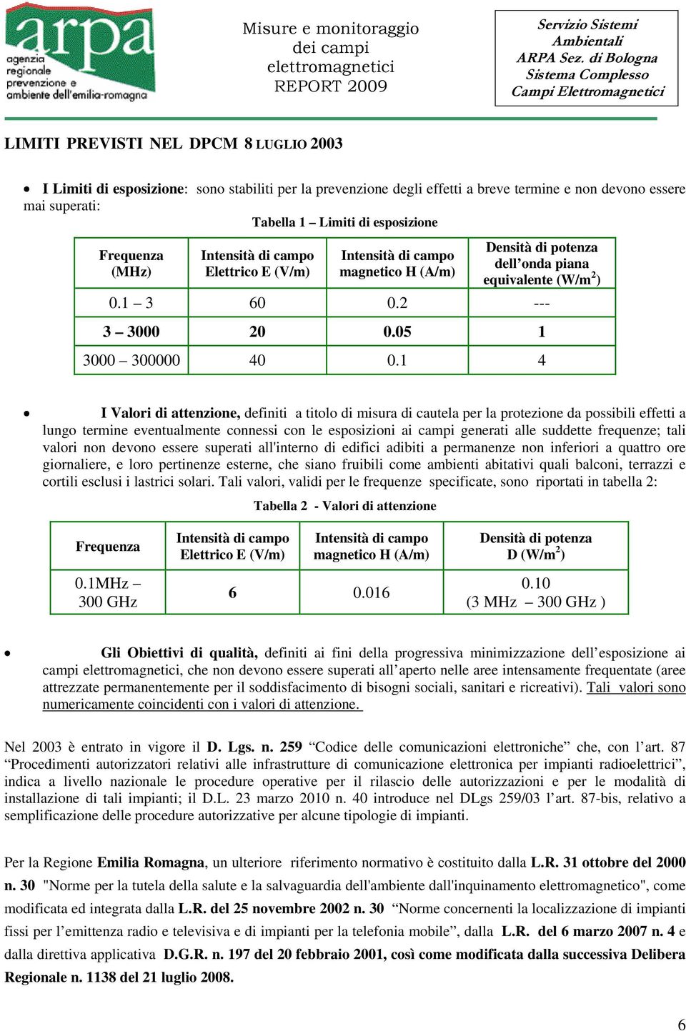 1 4 I Valori di attenzione, definiti a titolo di misura di cautela per la protezione da possibili effetti a lungo termine eventualmente connessi con le esposizioni ai campi generati alle suddette