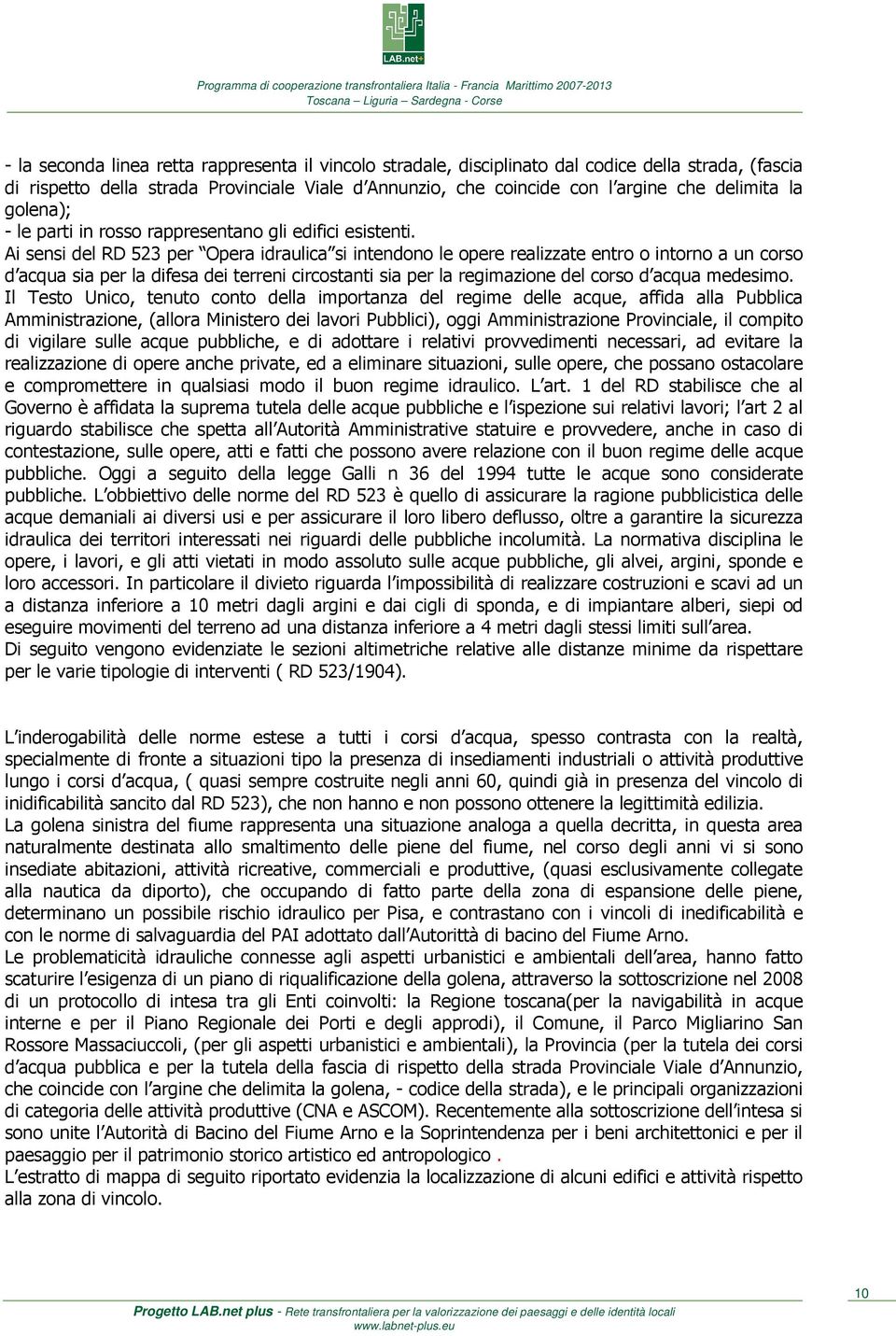 Ai sensi del RD 523 per Opera idraulica si intendono le opere realizzate entro o intorno a un corso d acqua sia per la difesa dei terreni circostanti sia per la regimazione del corso d acqua medesimo.