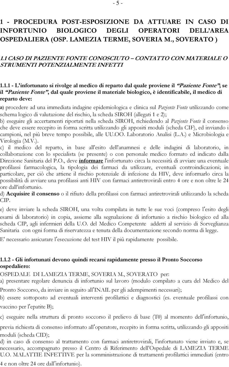 Paziente Fonte, dal quale proviene il materiale biologico, è identificabile, il medico di reparto deve: a) procedere ad una immediata indagine epidemiologica e clinica sul Paziente Fonte utilizzando