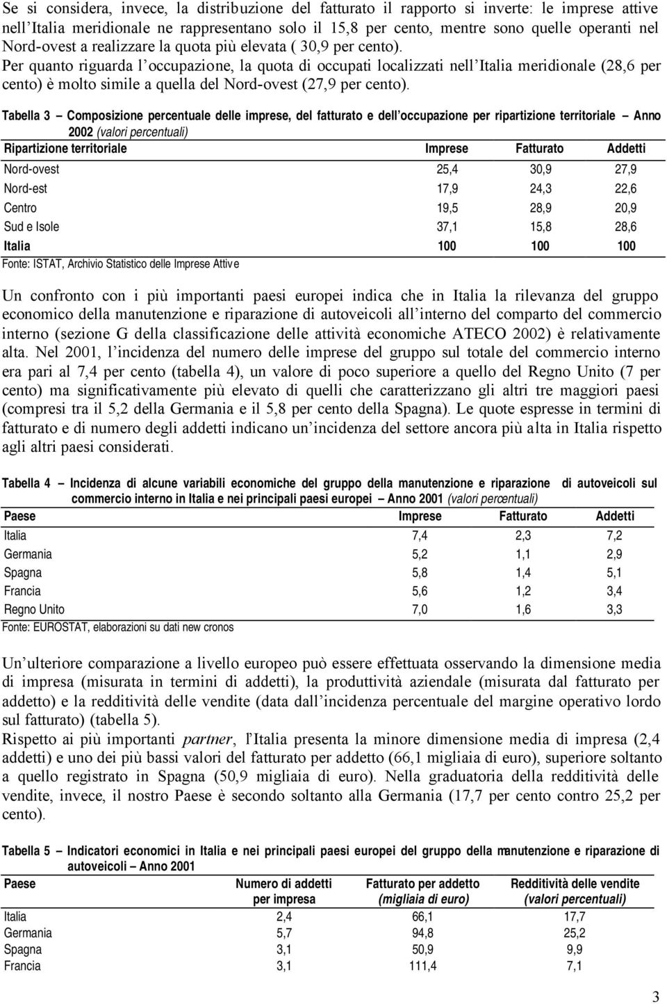 Per quanto riguarda l occupazione, la quota di occupati localizzati nell Italia meridionale (28,6 per cento) è molto simile a quella del Nord-ovest (27,9 per cento).