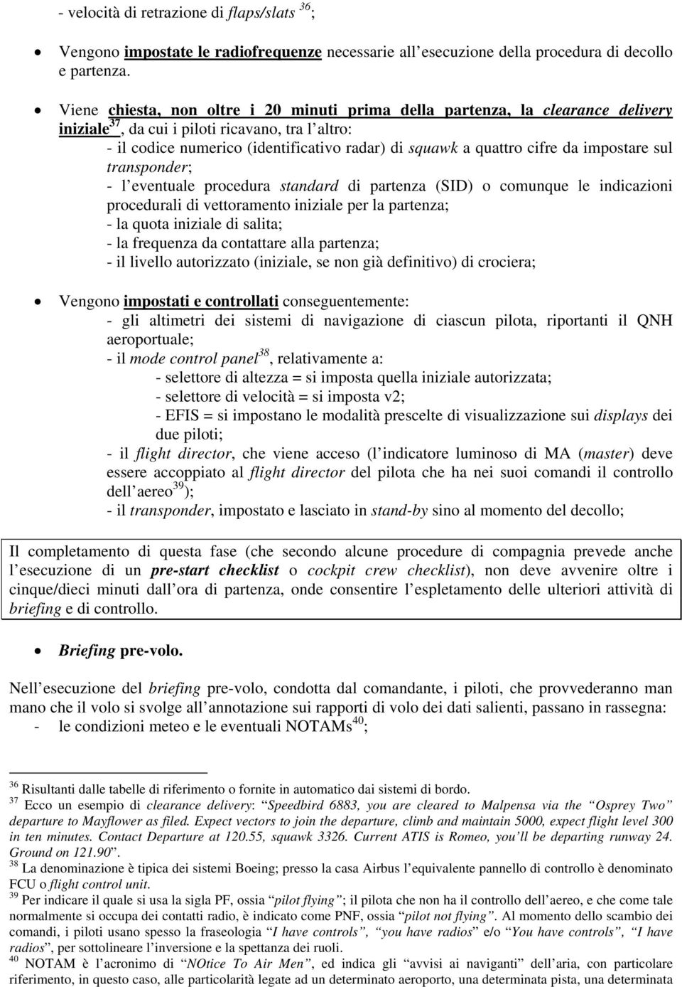 cifre da impostare sul transponder; - l eventuale procedura standard di partenza (SID) o comunque le indicazioni procedurali di vettoramento iniziale per la partenza; - la quota iniziale di salita; -