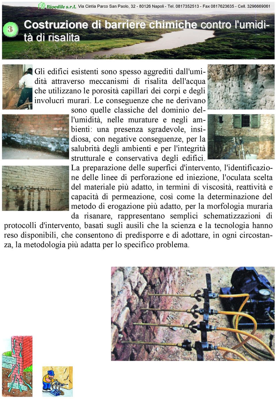 Le conseguenze che ne derivano sono quelle classiche del dominio dell'umidità, nelle murature e negli ambienti: una presenza sgradevole, insidiosa, con negative conseguenze, per la salubrità degli