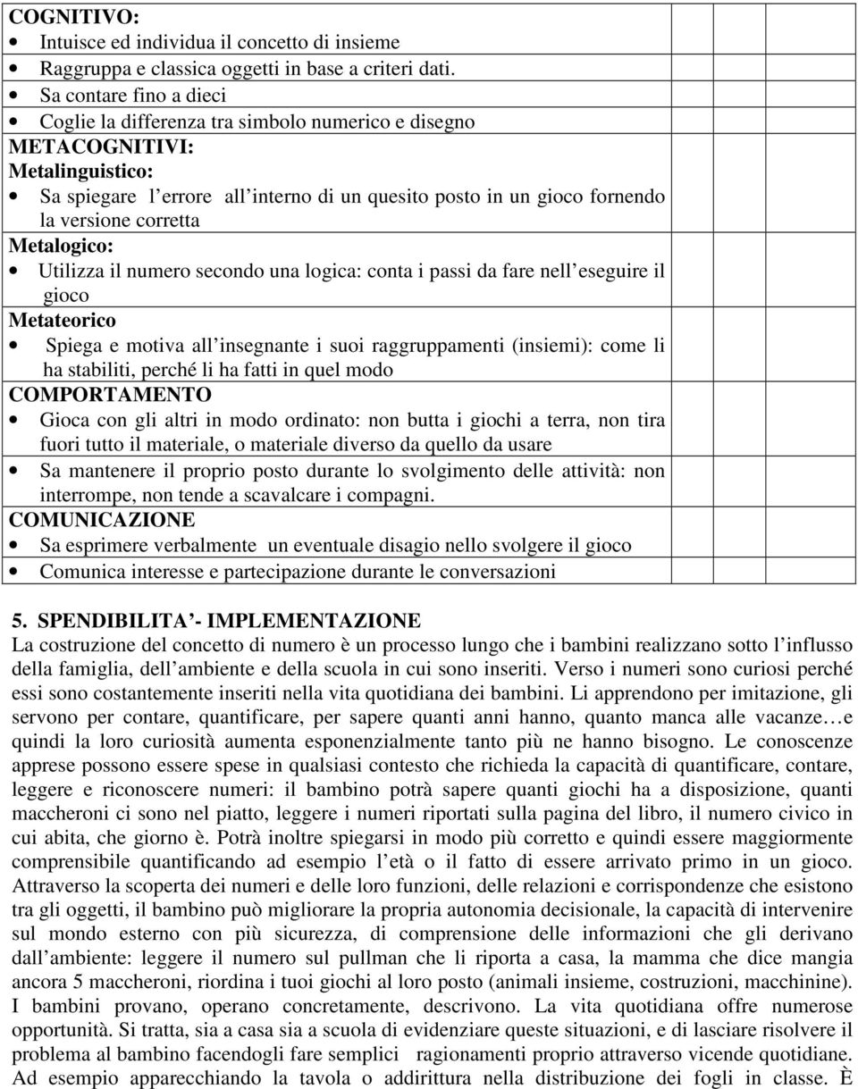 corretta Metalogico: Utilizza il numero secondo una logica: conta i passi da fare nell eseguire il gioco Metateorico Spiega e motiva all insegnante i suoi raggruppamenti (insiemi): come li ha