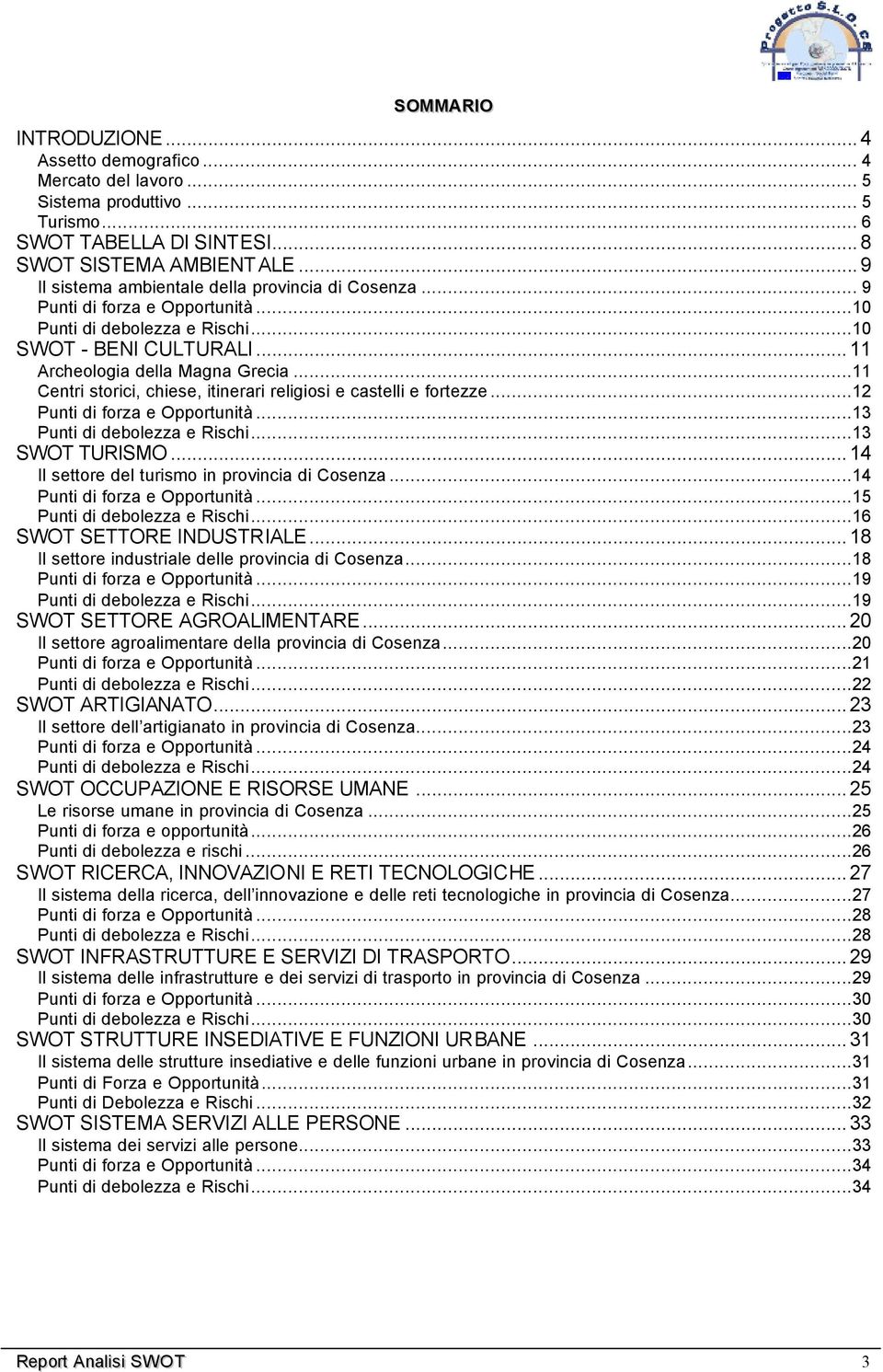 ..11 Centri storici, chiese, itinerari religiosi e castelli e fortezze...12 Punti di forza e Opportunità...13 Punti di debolezza e Rischi...13 SWOT TURISMO.