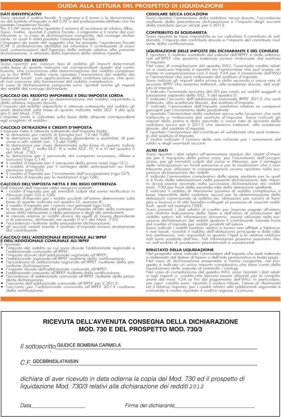 Sono, inoltre, riportati il codice fiscale, il cognome e il nome del contribuente e, in caso di dichiarazione congiunta, del coniuge dichiarante, ai quali è stata prestata lassistenza fiscale.