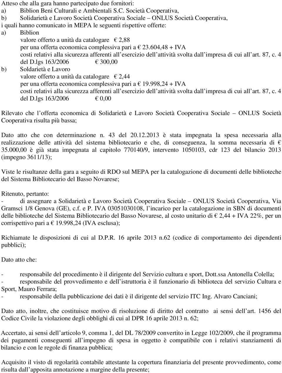 Società Cooperativa, b) Solidarietà e Lavoro Società Cooperativa Sociale ONLUS Società Cooperativa, i quali hanno comunicato in MEPA le seguenti rispettive offerte: a) Biblion valore offerto a unità