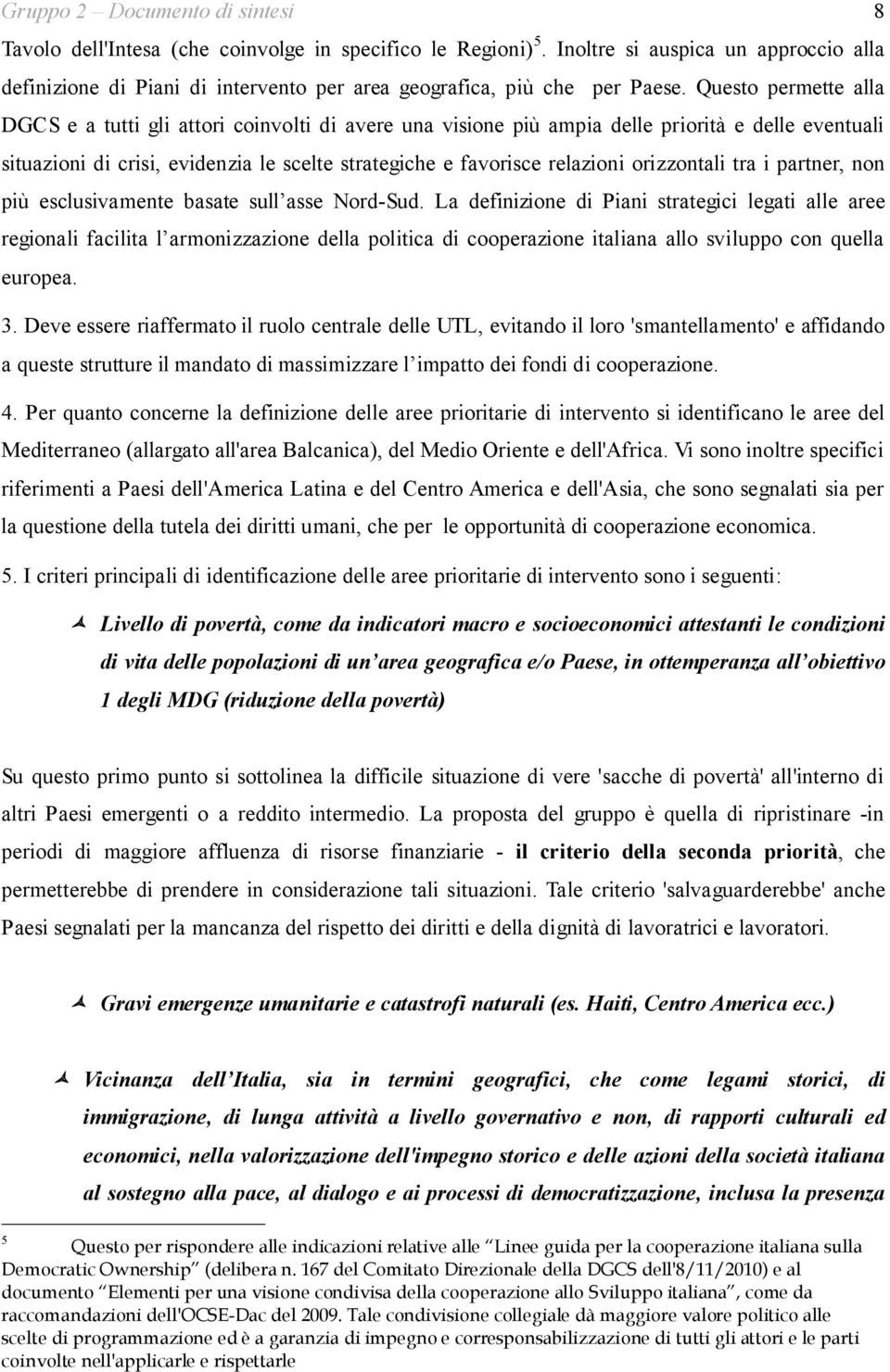 Questo permette alla DGCS e a tutti gli attori coinvolti di avere una visione più ampia delle priorità e delle eventuali situazioni di crisi, evidenzia le scelte strategiche e favorisce relazioni