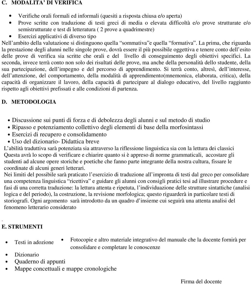 La prima, che riguarda la prestazione degli alunni nelle singole prove, dovrà essere il più possibile oggettiva e tenere conto dell esito delle prove di verifica sia scritte che orali e del livello