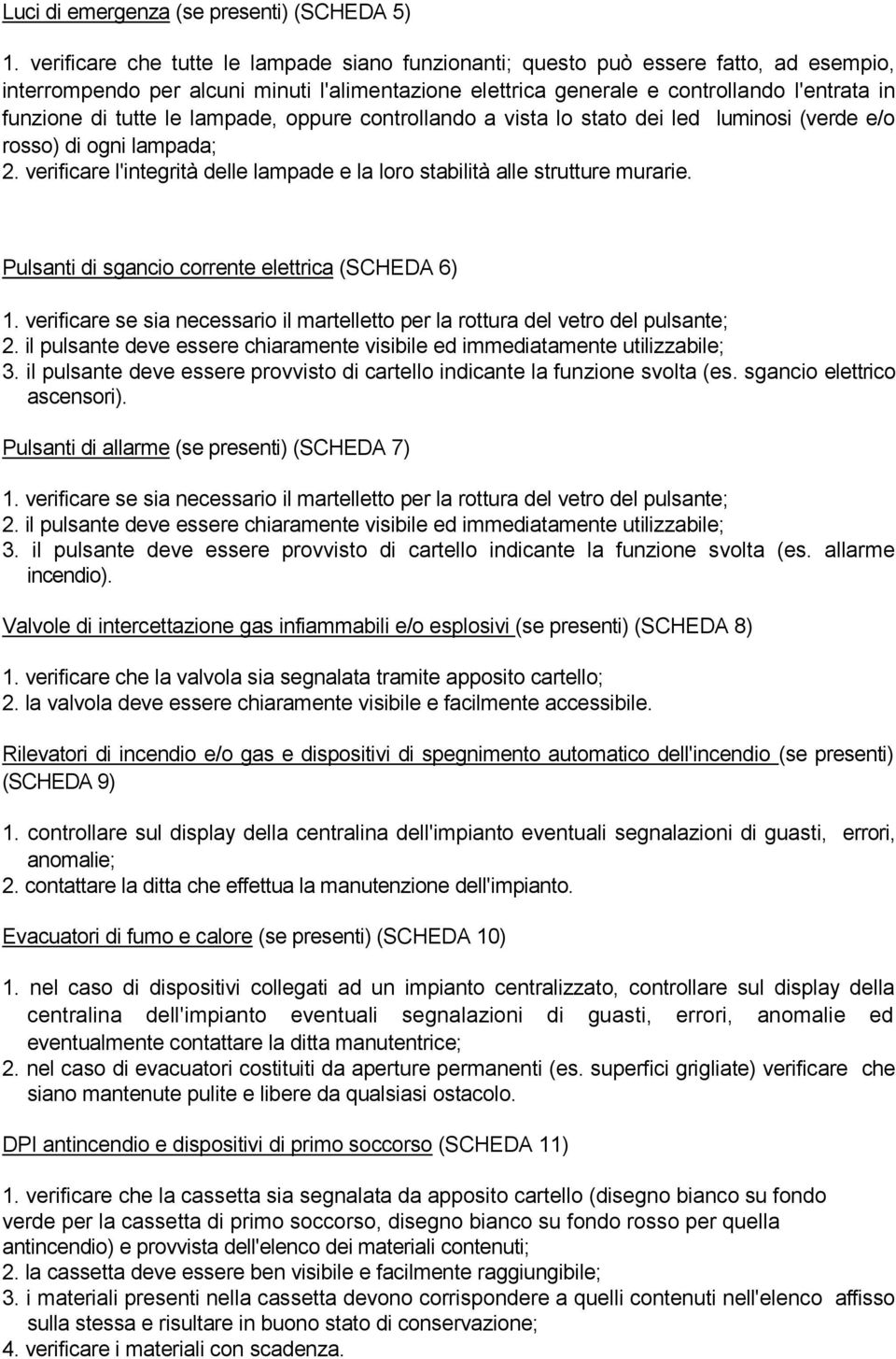 tutte le lampade, oppure controllando a vista lo stato dei led luminosi (verde e/o rosso) di ogni lampada; 2. verificare l'integrità delle lampade e la loro stabilità alle strutture murarie.