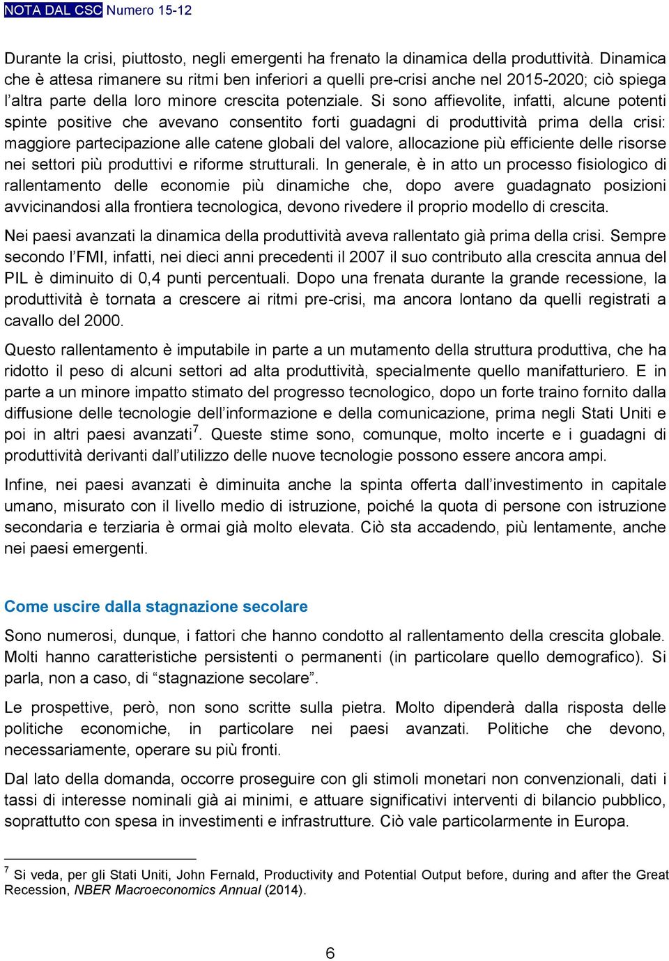 Si sono affievolite, infatti, alcune potenti spinte positive che avevano consentito forti guadagni di produttività prima della crisi: maggiore partecipazione alle catene globali del valore,