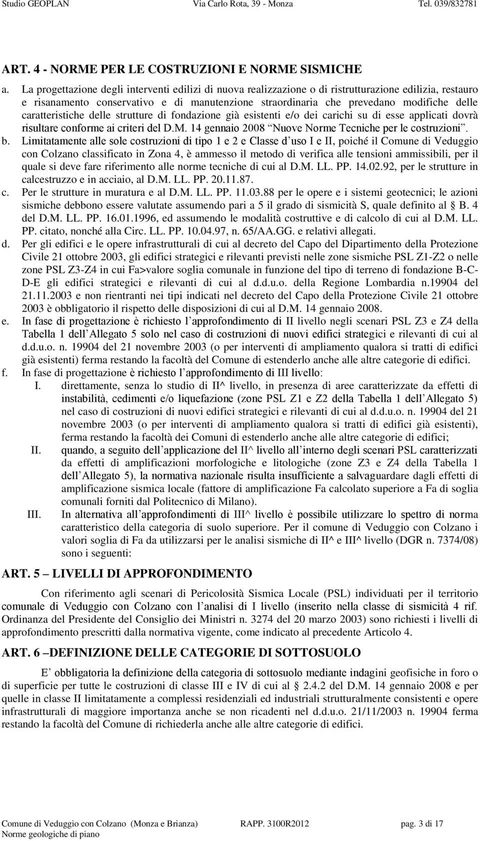 caratteristiche delle strutture di fondazione già esistenti e/o dei carichi su di esse applicati dovrà risultare conforme ai criteri del D.M. 14 gennaio 2008 Nuove Norme Tecniche per le costruzioni.