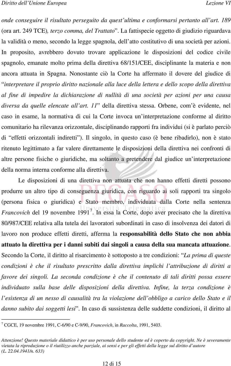 In proposito, avrebbero dovuto trovare applicazione le disposizioni del codice civile spagnolo, emanate molto prima della direttiva 68/151/CEE, disciplinante la materia e non ancora attuata in Spagna.