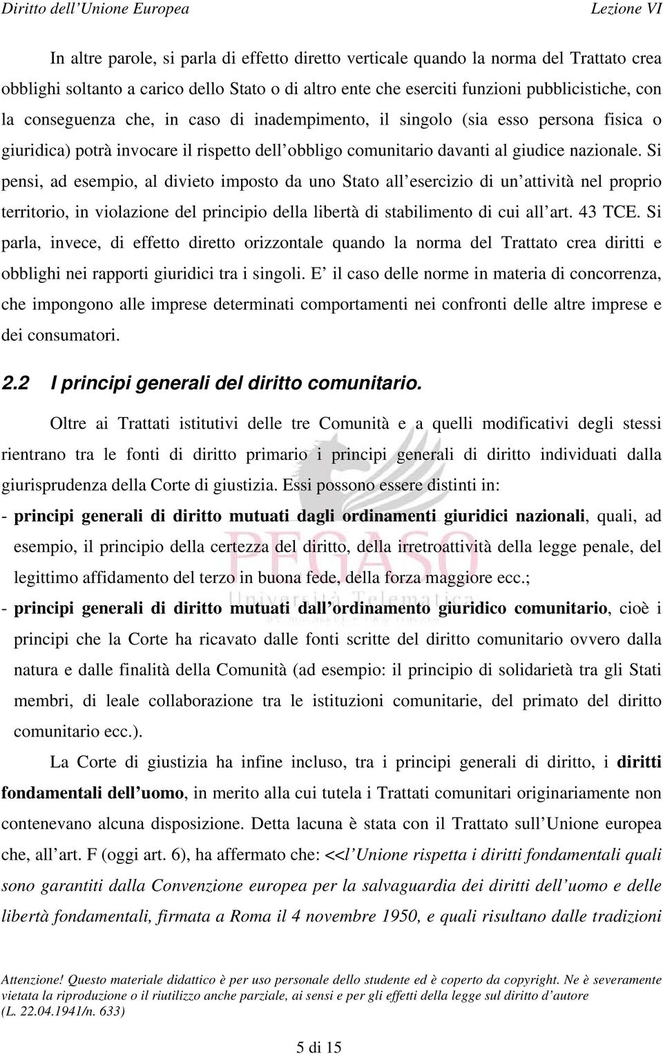 Si pensi, ad esempio, al divieto imposto da uno Stato all esercizio di un attività nel proprio territorio, in violazione del principio della libertà di stabilimento di cui all art. 43 TCE.