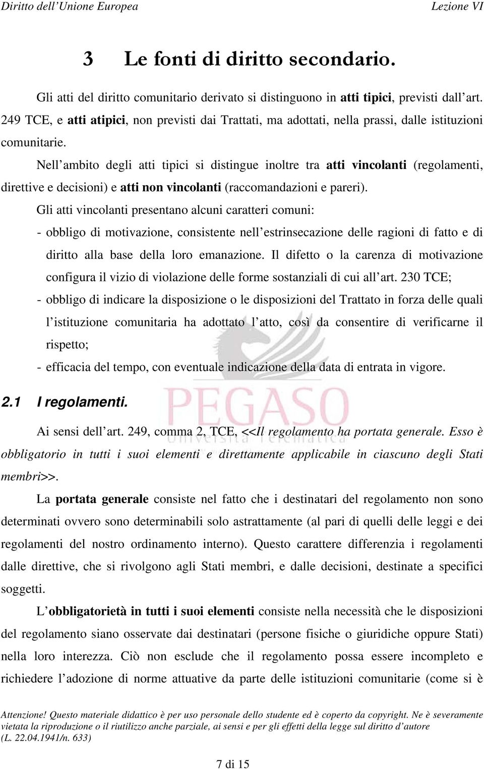 Nell ambito degli atti tipici si distingue inoltre tra atti vincolanti (regolamenti, direttive e decisioni) e atti non vincolanti (raccomandazioni e pareri).