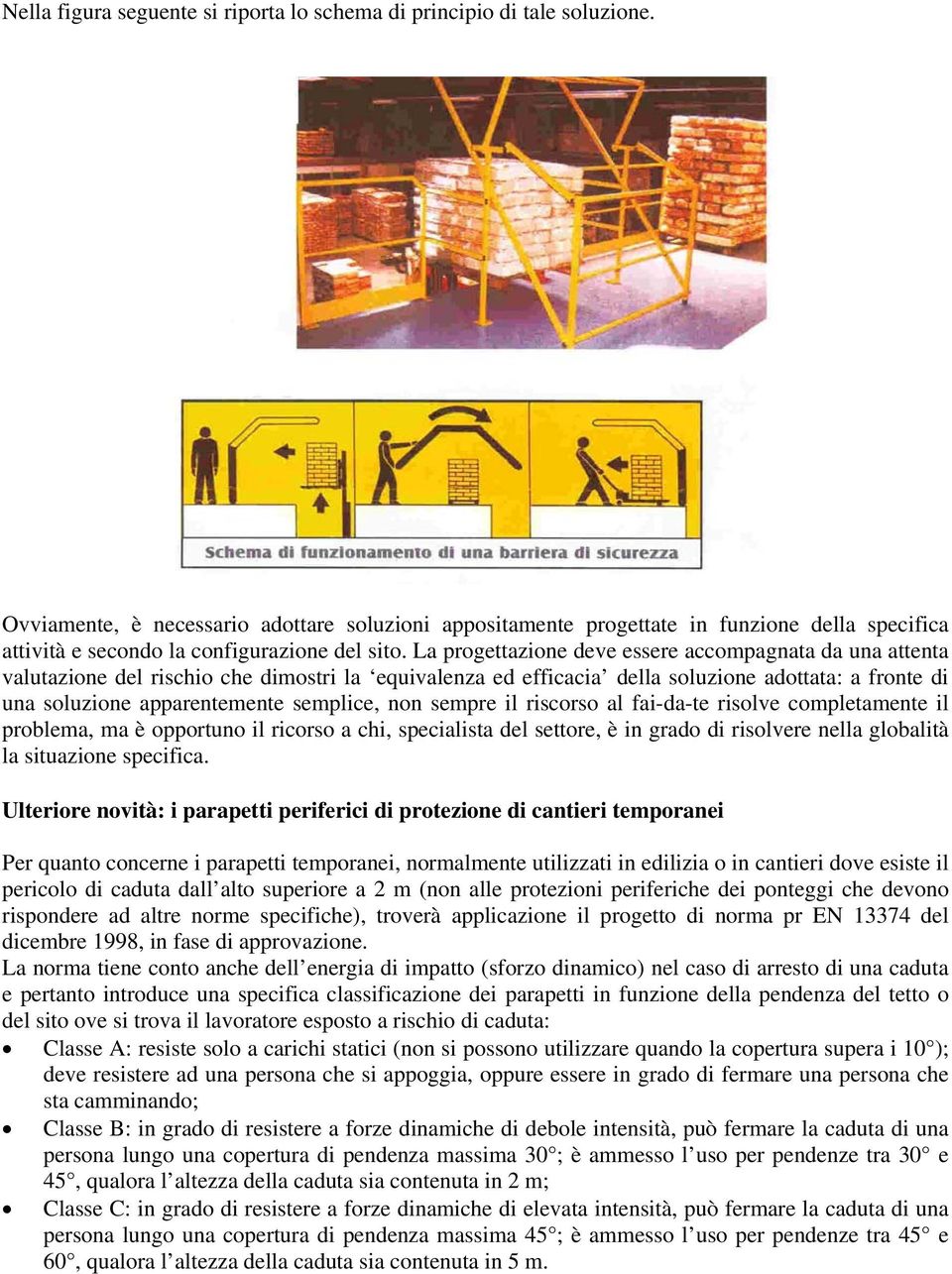 La progettazione deve essere accompagnata da una attenta valutazione del rischio che dimostri la equivalenza ed efficacia della soluzione adottata: a fronte di una soluzione apparentemente semplice,