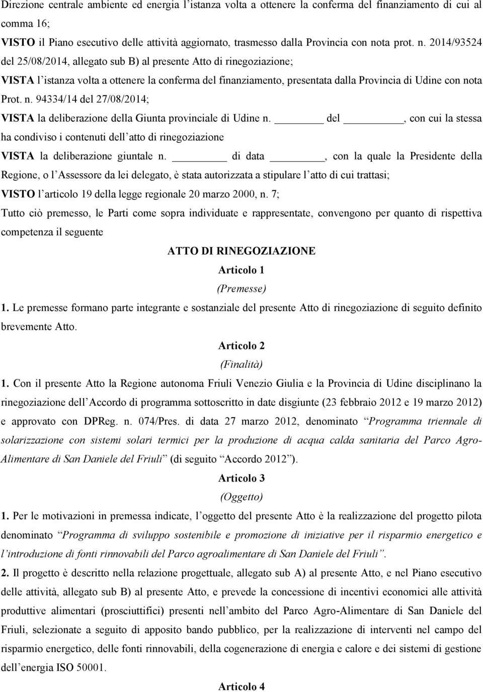 2014/93524 del 25/08/2014, allegato sub B) al presente Atto di rinegoziazione; VISTA l istanza volta a ottenere la conferma del finanziamento, presentata dalla Provincia di Udine con no