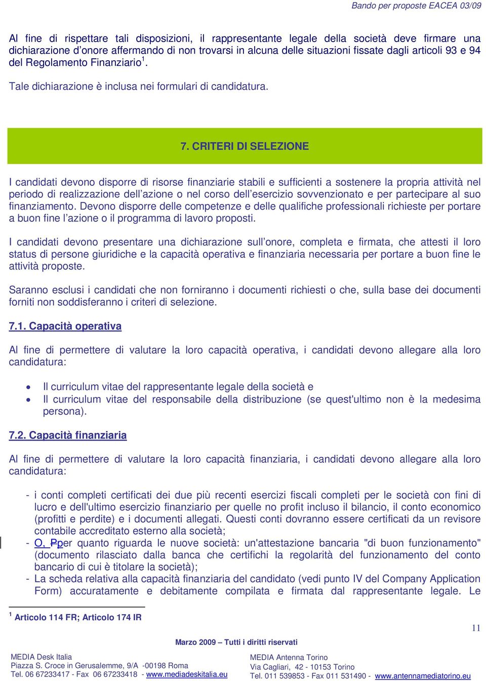 CRITERI DI SELEZIONE I candidati devono disporre di risorse finanziarie stabili e sufficienti a sostenere la propria attività nel periodo di realizzazione dell azione o nel corso dell esercizio