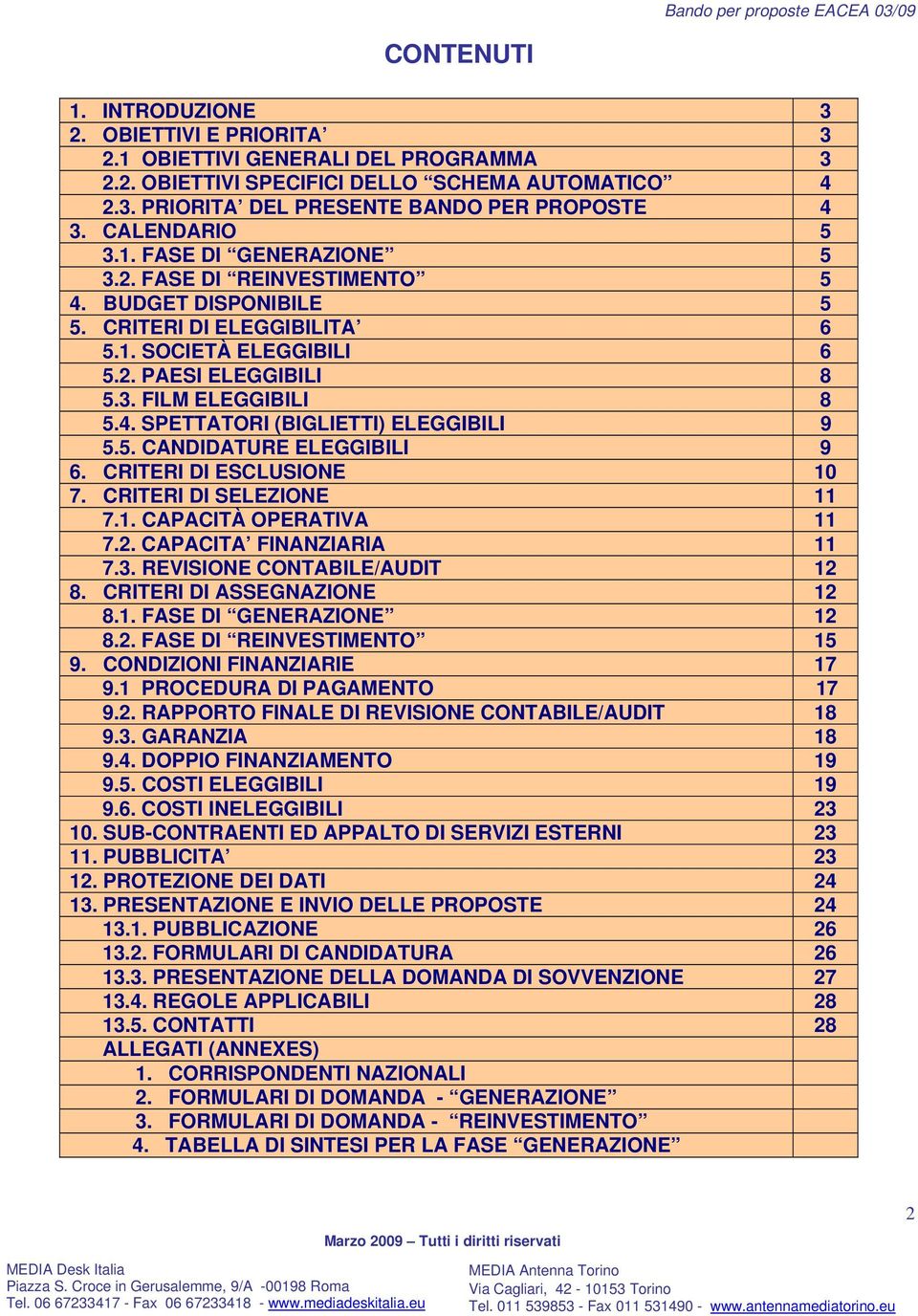 5. CANDIDATURE ELEGGIBILI 9 6. CRITERI DI ESCLUSIONE 10 7. CRITERI DI SELEZIONE 11 7.1. CAPACITÀ OPERATIVA 11 7.2. CAPACITA FINANZIARIA 11 7.3. REVISIONE CONTABILE/AUDIT 12 8.