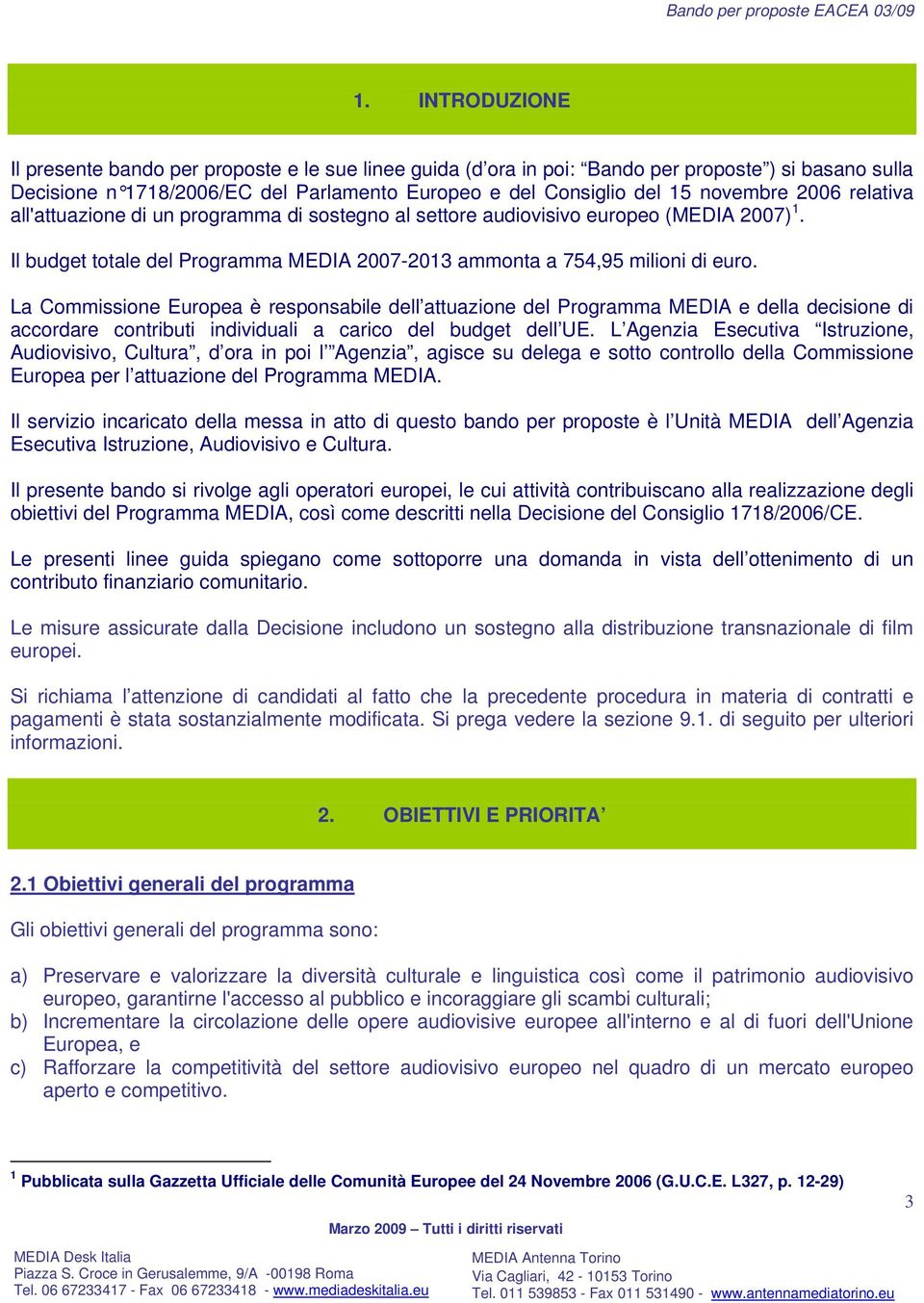 La Commissione Europea è responsabile dell attuazione del Programma MEDIA e della decisione di accordare contributi individuali a carico del budget dell UE.