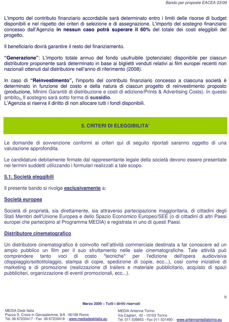 Generazione : L importo totale annuo del fondo usufruibile (potenziale) disponibile per ciascun distributore proponente sarà determinato in base ai relativi ai film europei recenti non nazionali