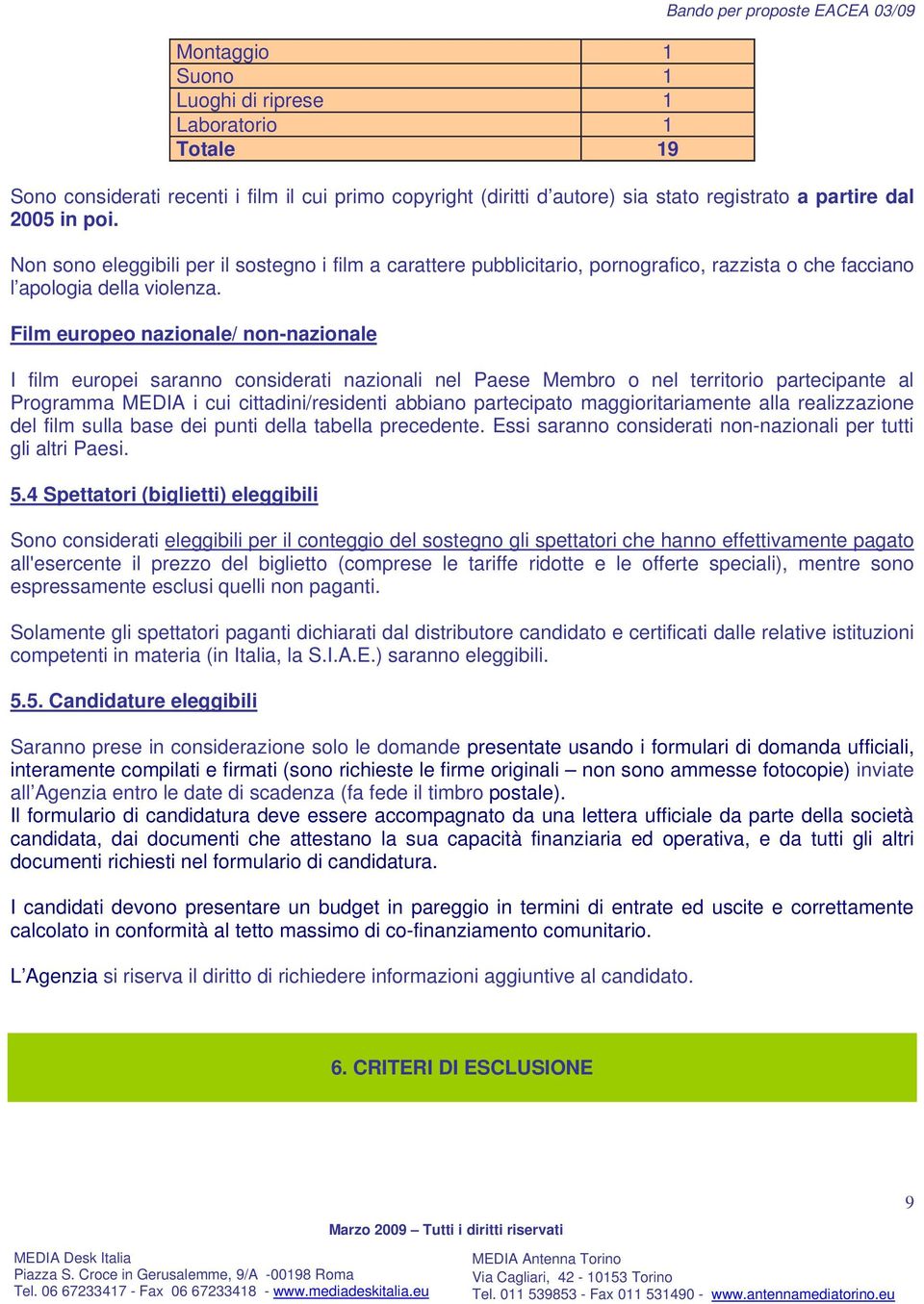 Film europeo nazionale/ non-nazionale I film europei saranno considerati nazionali nel Paese Membro o nel territorio partecipante al Programma MEDIA i cui cittadini/residenti abbiano partecipato