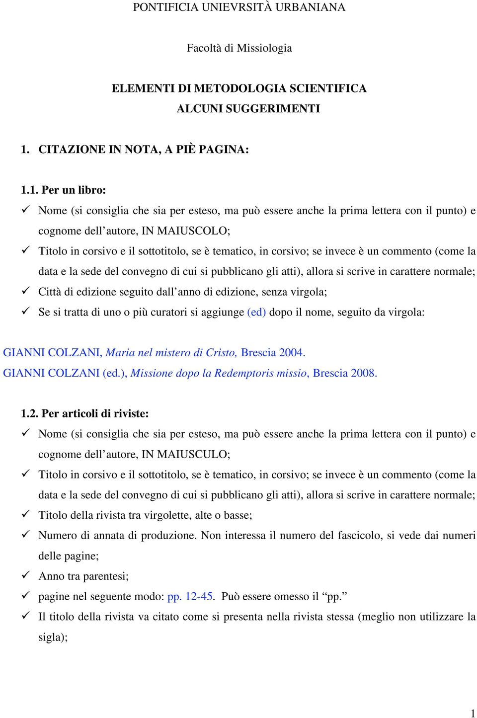 1. Per un libro: Nome (si consiglia che sia per esteso, ma può essere anche la prima lettera con il punto) e cognome dell autore, IN MAIUSCOLO; Titolo in corsivo e il sottotitolo, se è tematico, in