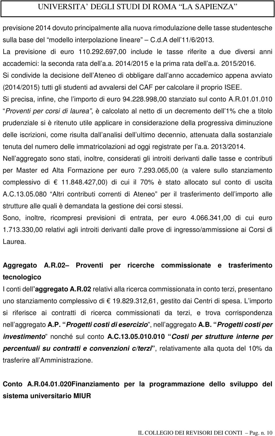 Si condivide la decisione dell Ateneo di obbligare dall anno accademico appena avviato (2014/2015) tutti gli studenti ad avvalersi del CAF per calcolare il proprio ISEE.